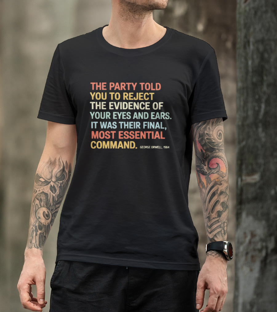 George Orwell 1984 The Party Told You To Reject The Evidence Of Your Eyes And Ears Essential Command T-Shirt