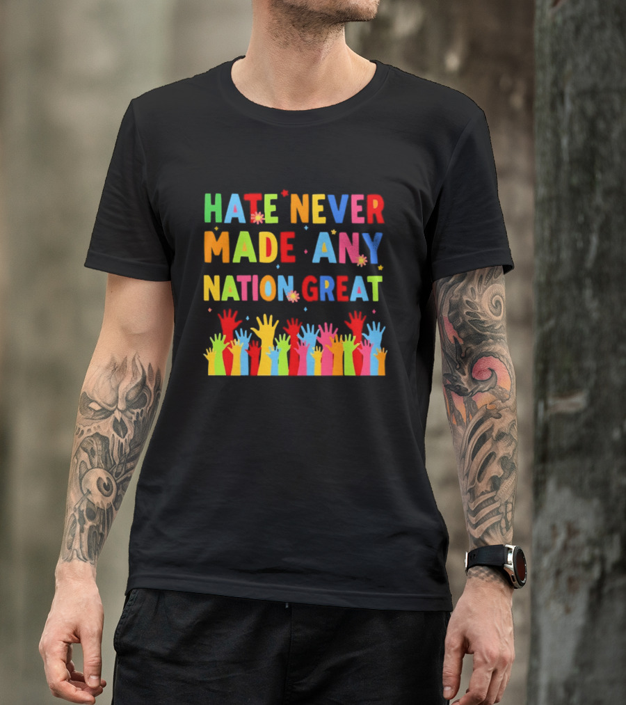 Hate Never Made Any Nation Great Colorful Hands Uplifted T-Shirt