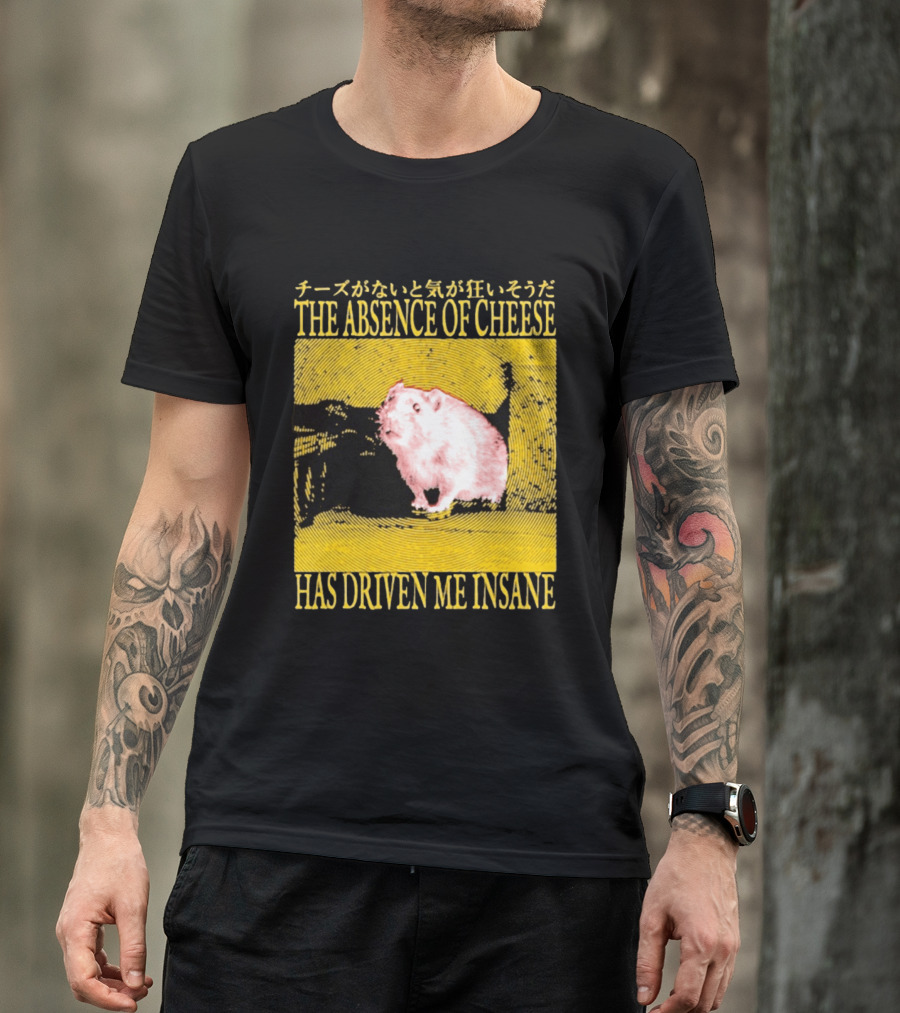 The Absence Of Cheese Has Driven Me Insane T-Shirt