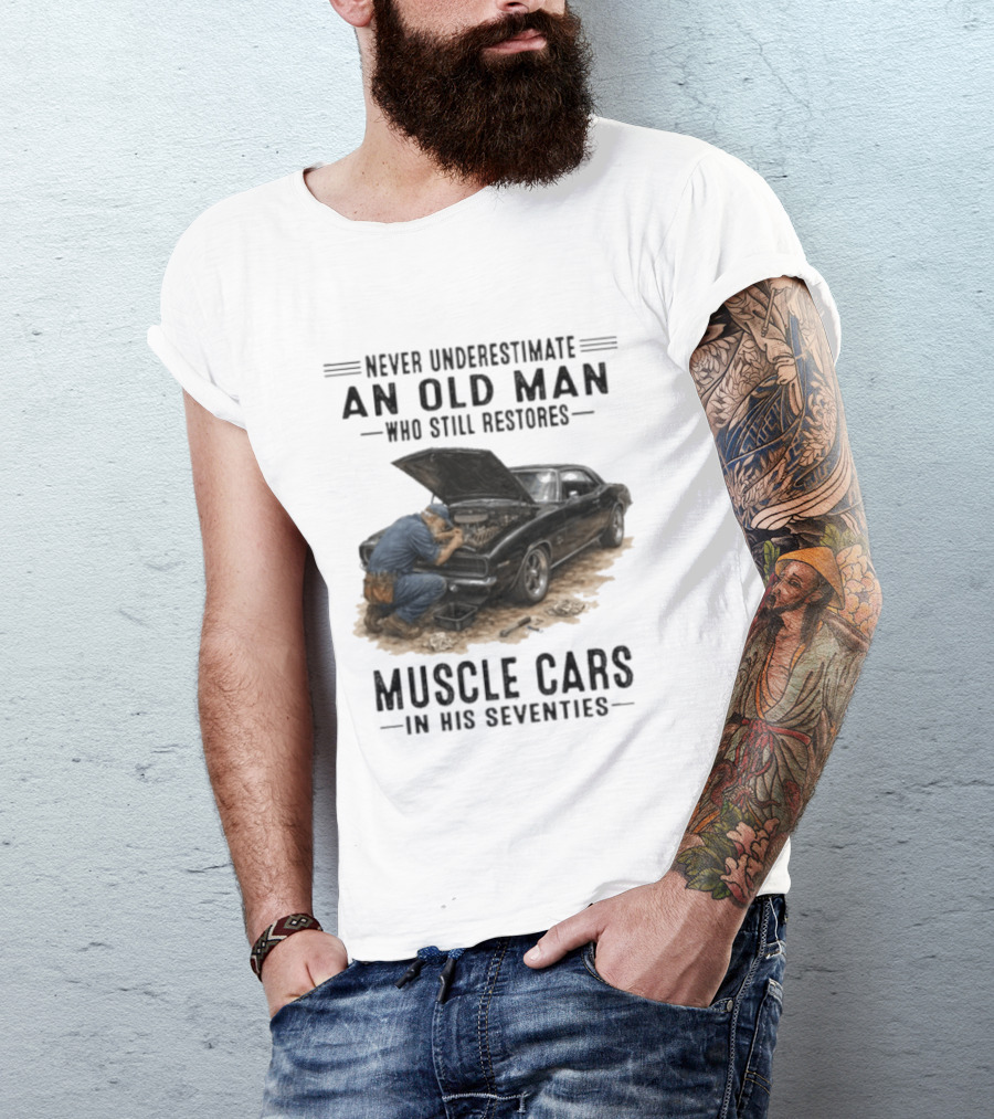 Never Underestimate An Old Man Who Still Restores Muscle Cars In His Seventies T-Shirt