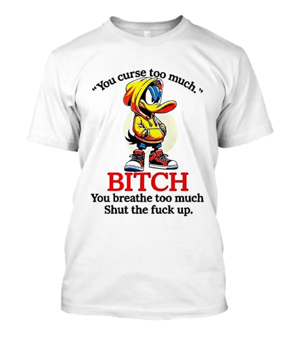 You Curse Too Much Bitch You Breathe Too Much Shut The Fuck Up Daffy Duck T-Shirt