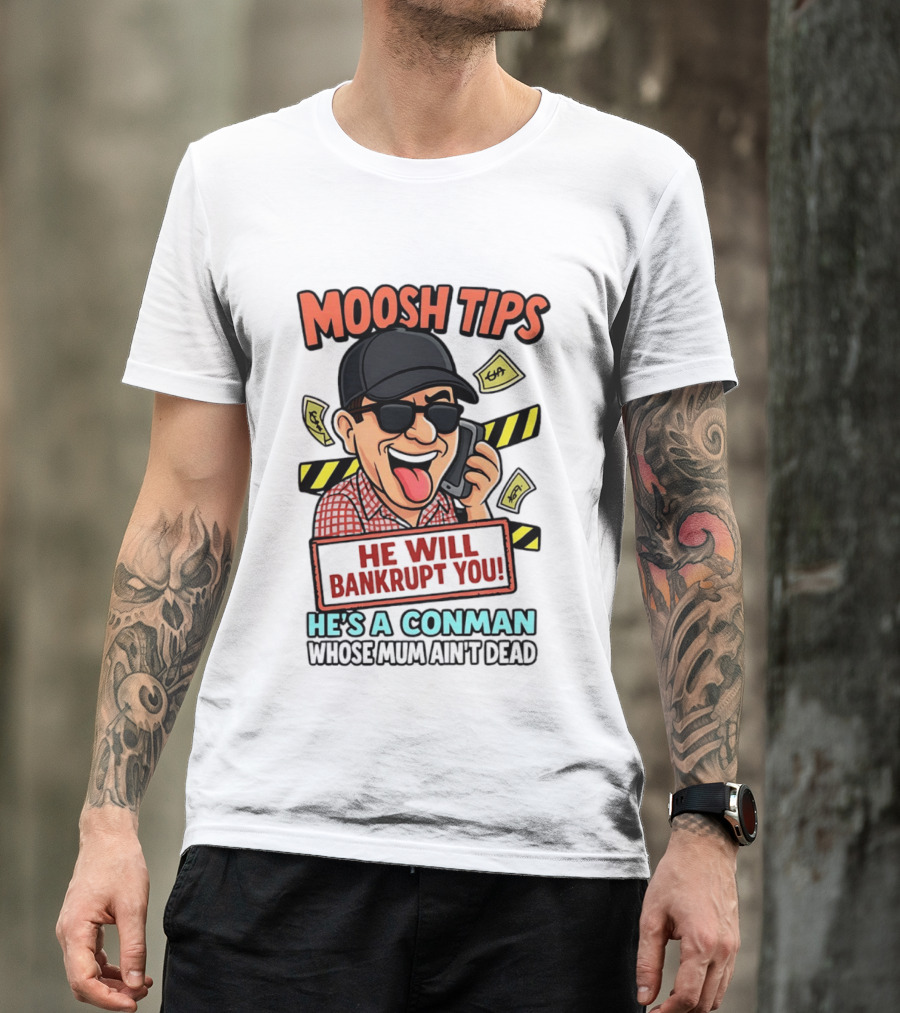 Moosh Tips He Will Bankrupt You He's A Conman Whose Mum Ain't Dead T-Shirt