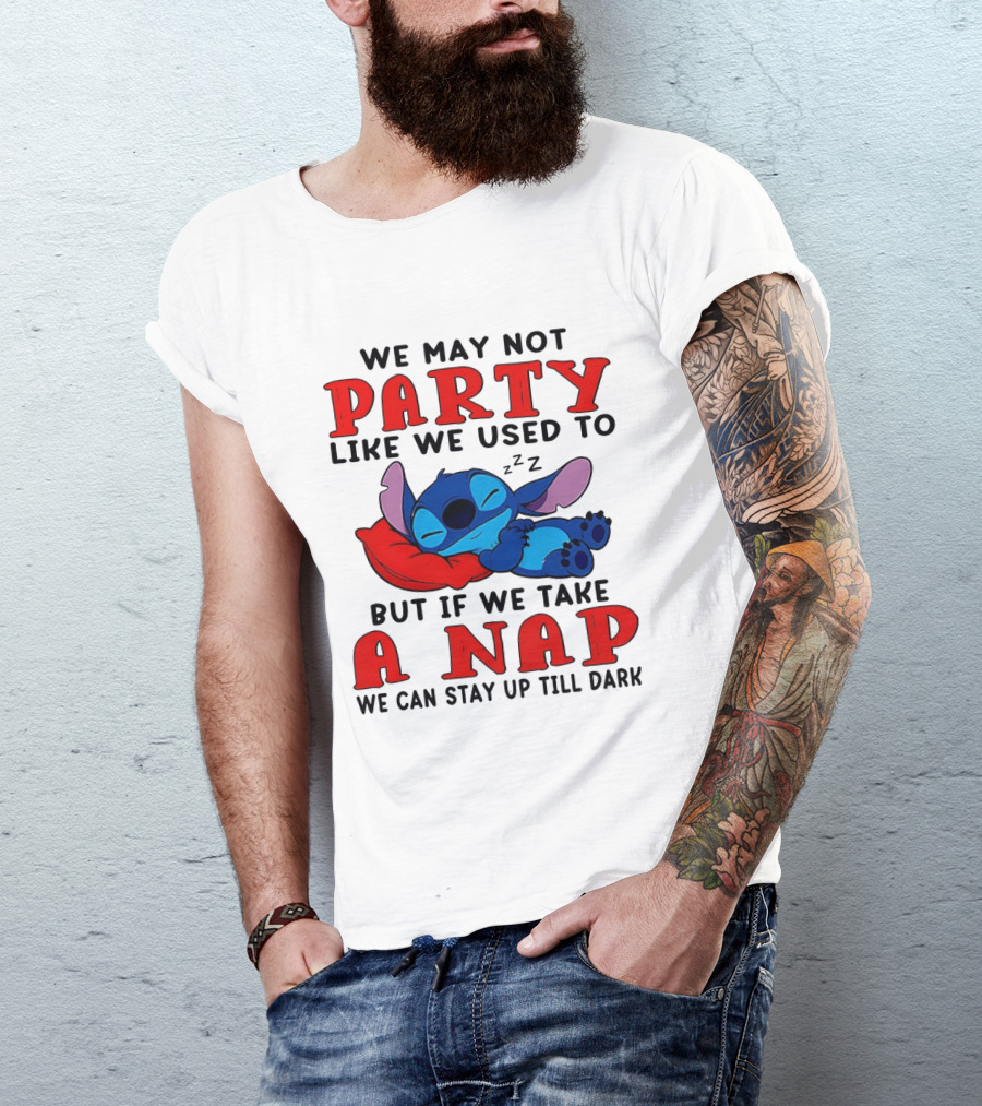 Stitch We May Not Party Like We Used To But If We Take A Nap We Can Stay Up Till Dark T-Shirt