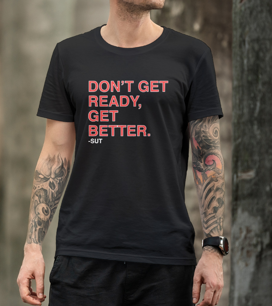 Don't Get Ready Get Better Sut T-Shirt