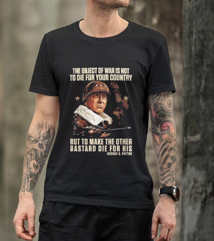 The Object Of War Is Not To Die For Your Country Make The Other Bastard Die For His George S Patton T-Shirt