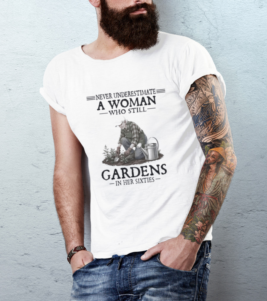 Never Underestimate A Woman Who Still Gardens In Her Sixties Gardening T-Shirt
