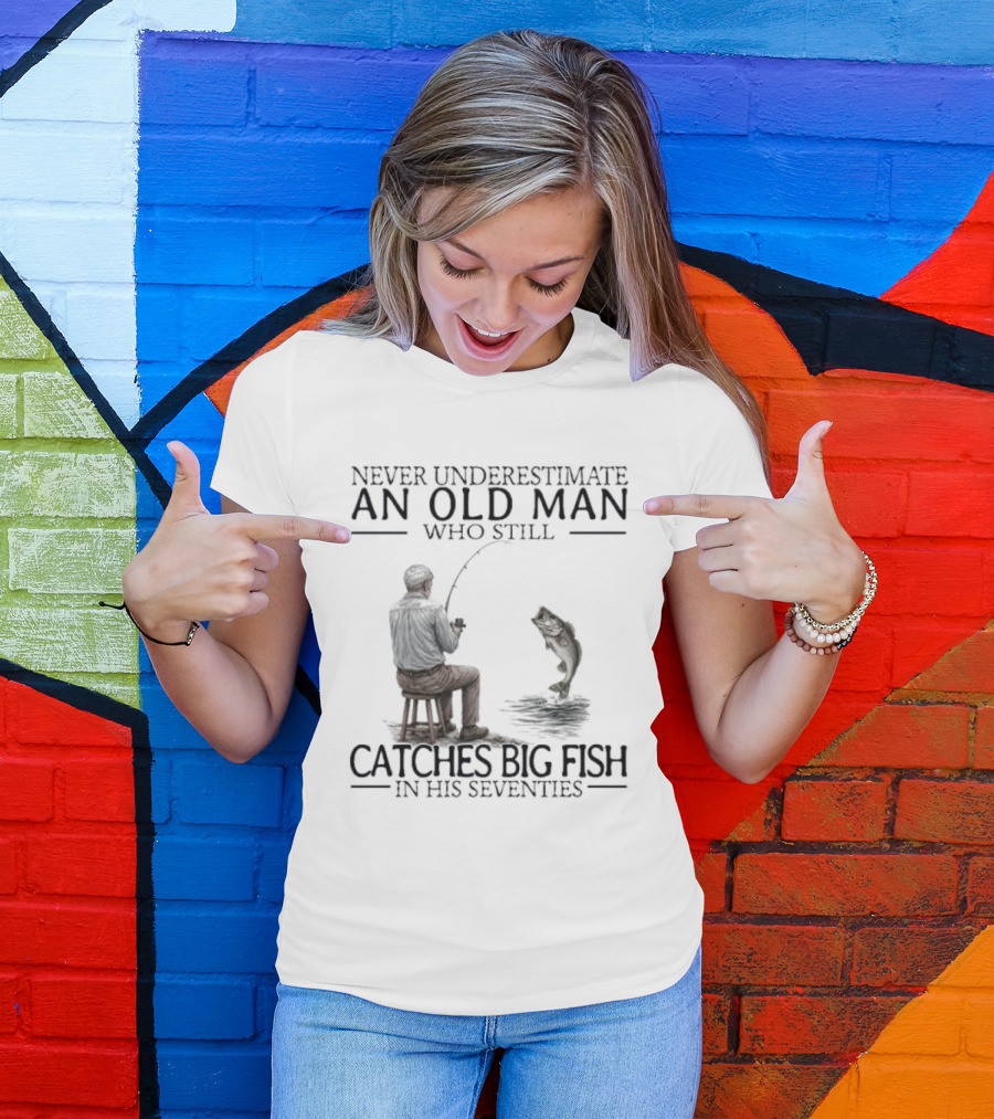 Never Underestimate An Old Man Who Catches Big Fish In His Seventies T-Shirt