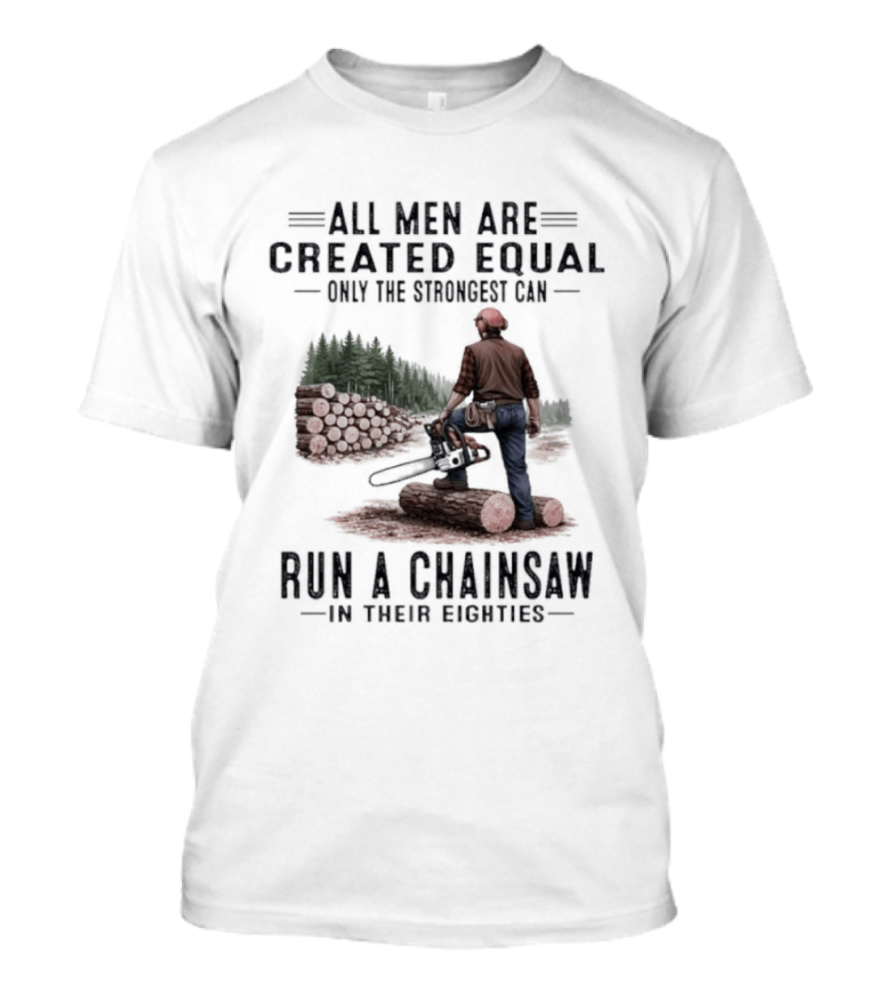 All Men Are Created Equal Only The Strongest Run A Chainsaw In Their Eighties T-Shirt