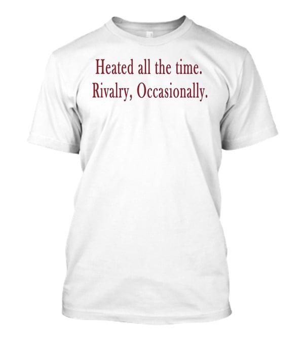 Heated All The Time Rivalry Occasionally T-Shirt