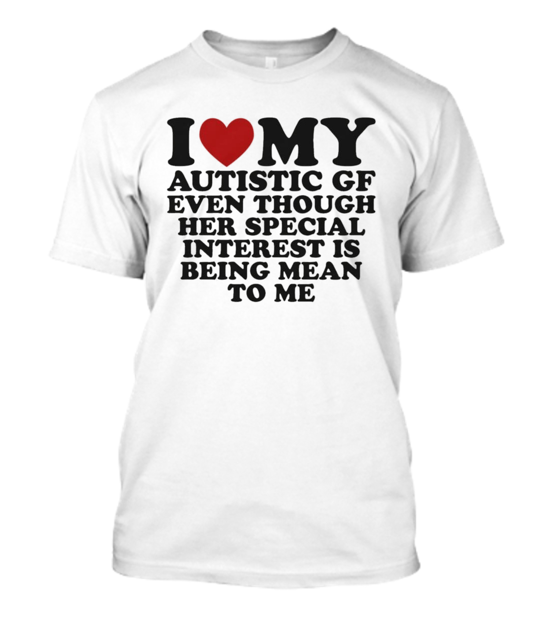 I Heart My Autistic GF Even Though Her Special Interest Is Being Mean To Me T-Shirt