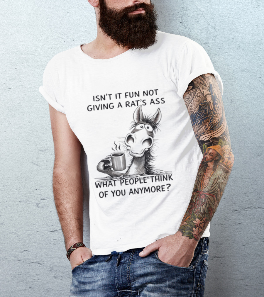 Isn't It Fun Not Giving A Rat's Ass What People Think Of You Anymore Coffee Drinker T-Shirt