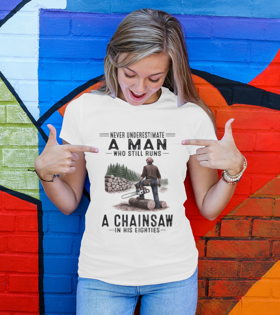 Never Underestimate A Man Who Still Runs A Chainsaw In His Eighties Forest Scene Lumberjack T-Shirt