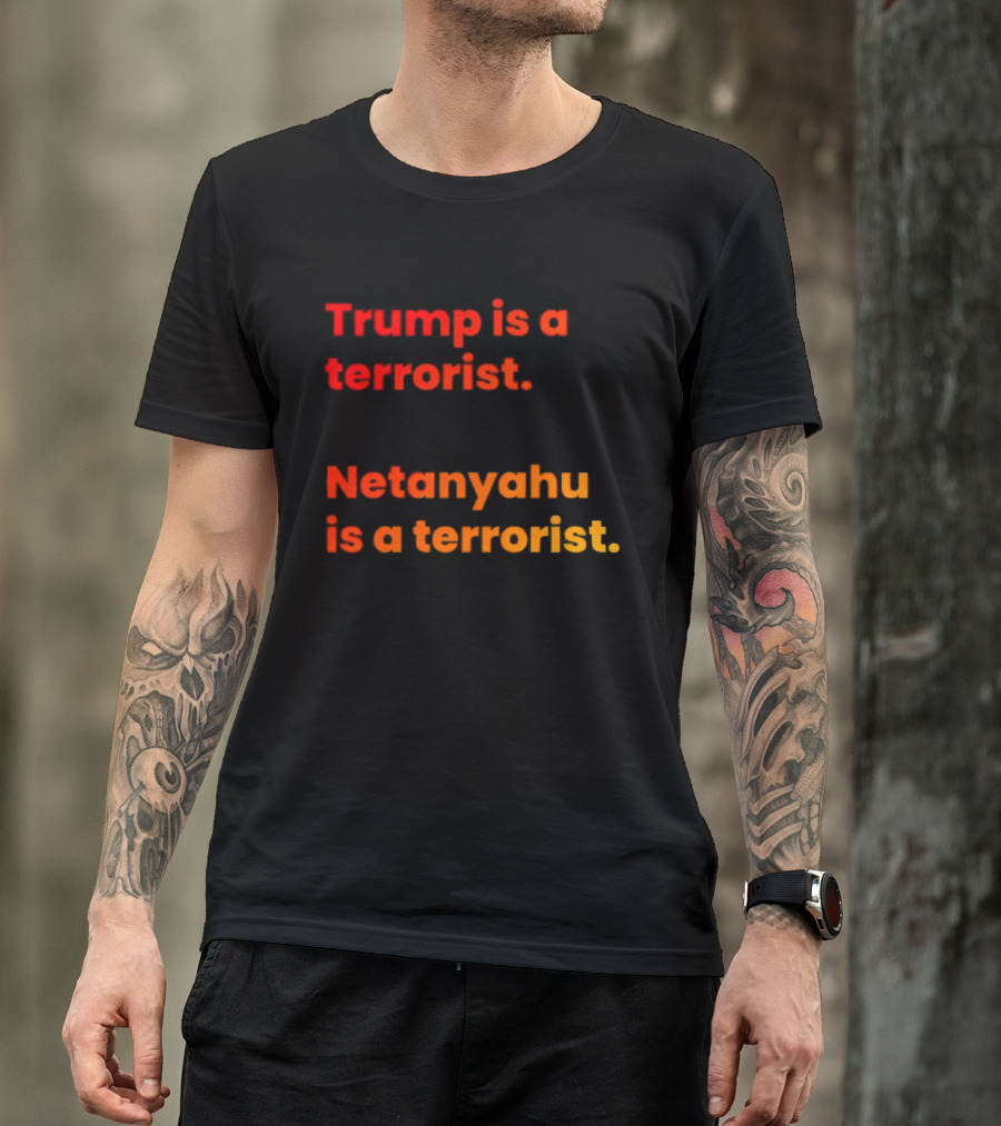 Trump Is A Terrorist Netanyahu Is A Terrorist T-Shirt