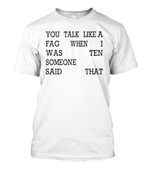 You Talk Like A Fag When I Was Ten Someone Said That T-Shirt