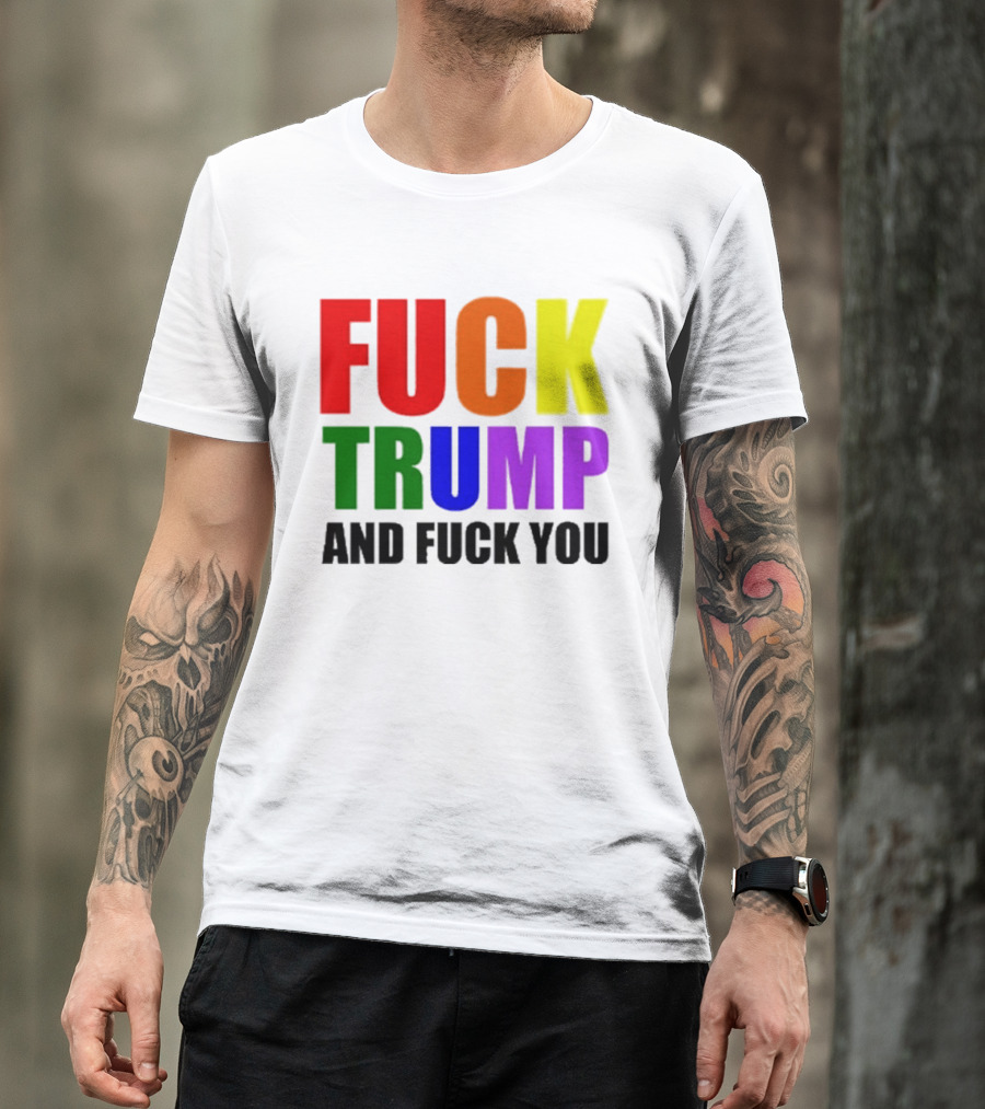 Fuck Trump And Fuck You T-Shirt