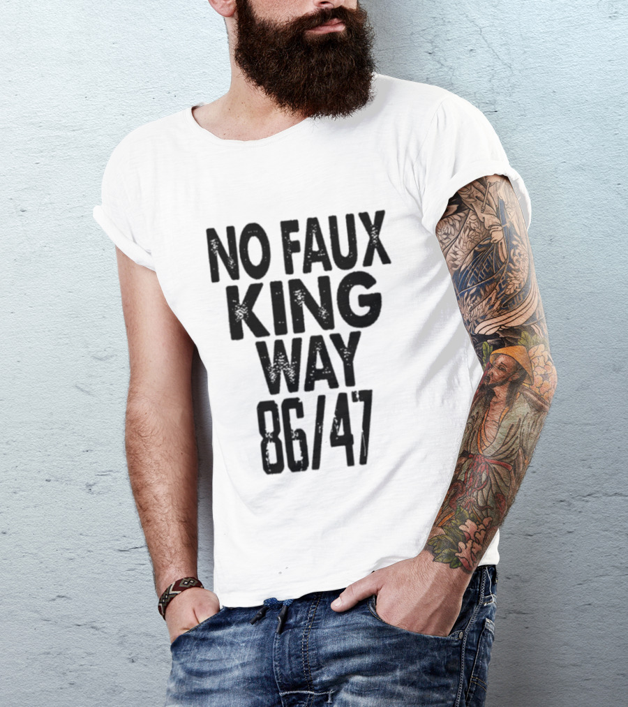No Faux King Way 86 47 Anti Trump Political T-Shirt