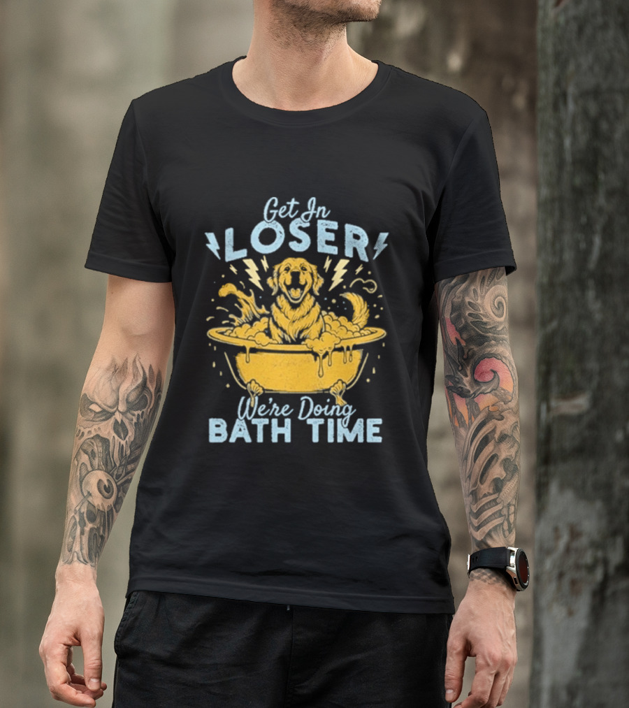 Get In Loser We're Doing Bath Time Funny Dog In Bathtub T-Shirt