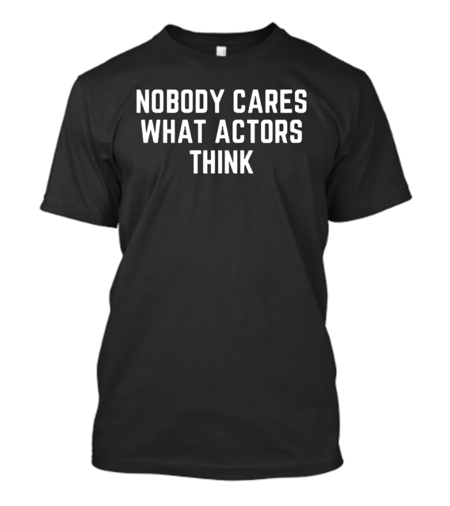 Nobody Cares What Actors Think Message T-Shirt