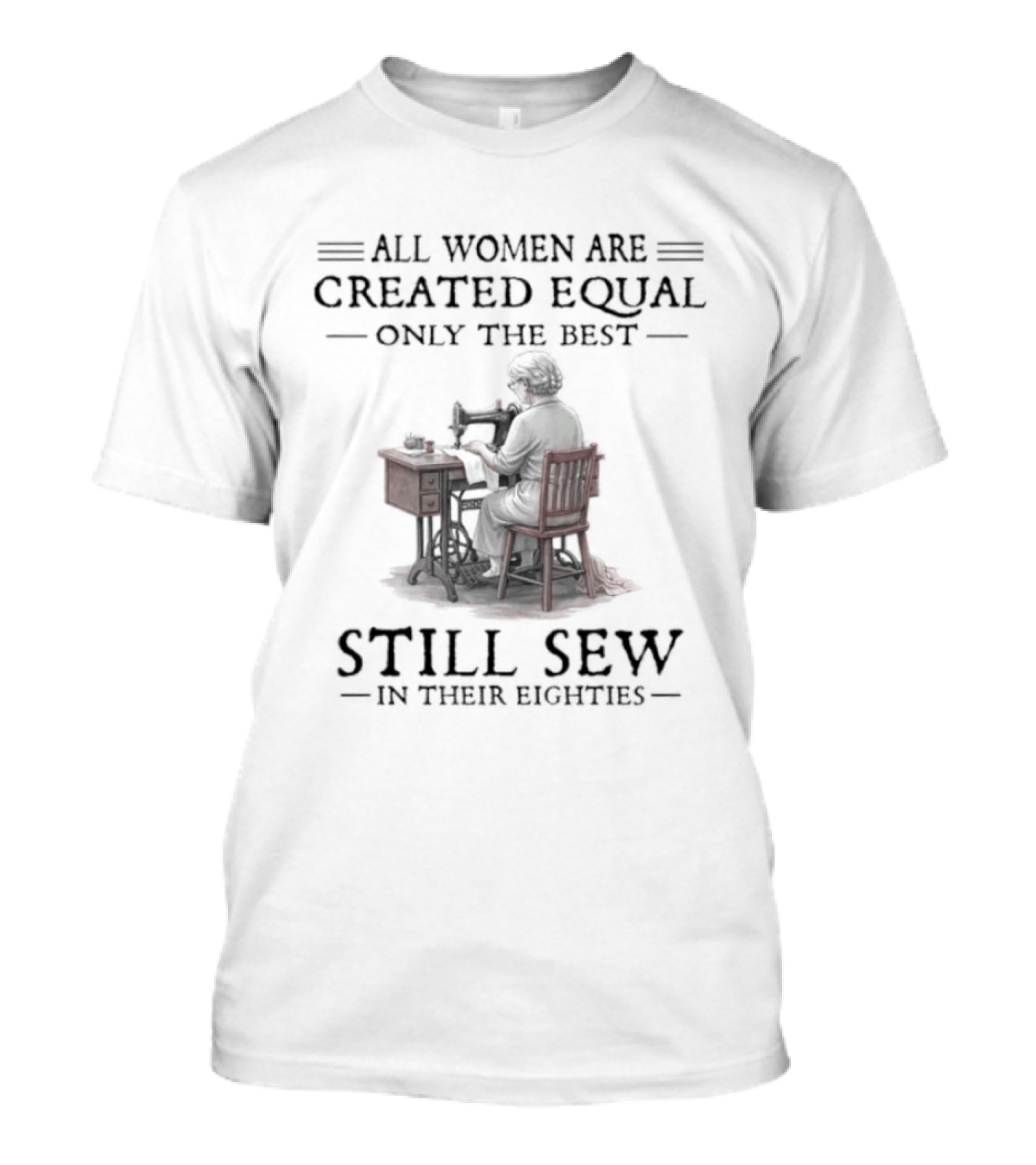 All Women Are Created Equal Only The Best Still Sew In Their Eighties T-Shirt