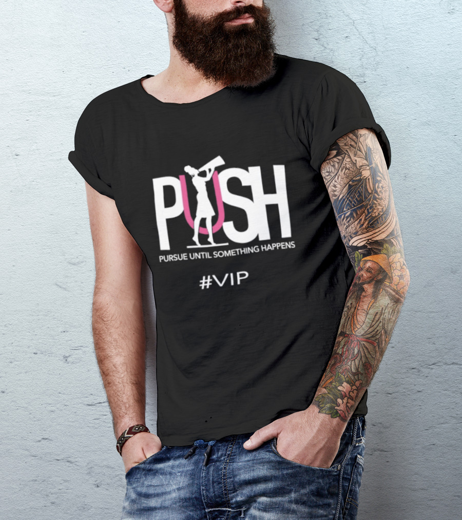 PUSH Pursue Until Something Happens VIP T-Shirt