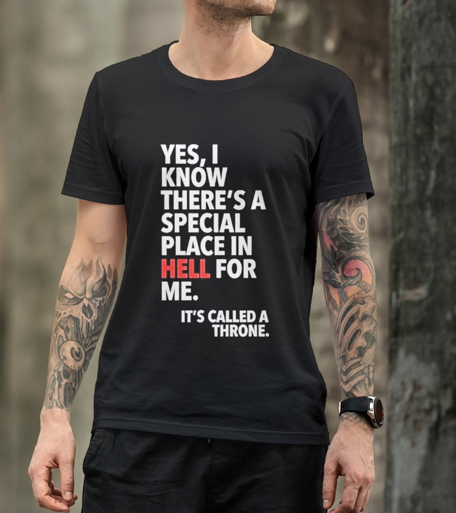 Yes I Know There's A Special Place In Hell For Me It's Called A Throne T-Shirt