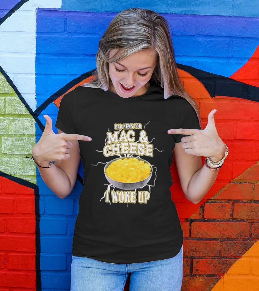 Bad News For Mac And Cheese I Woke Up T-Shirt