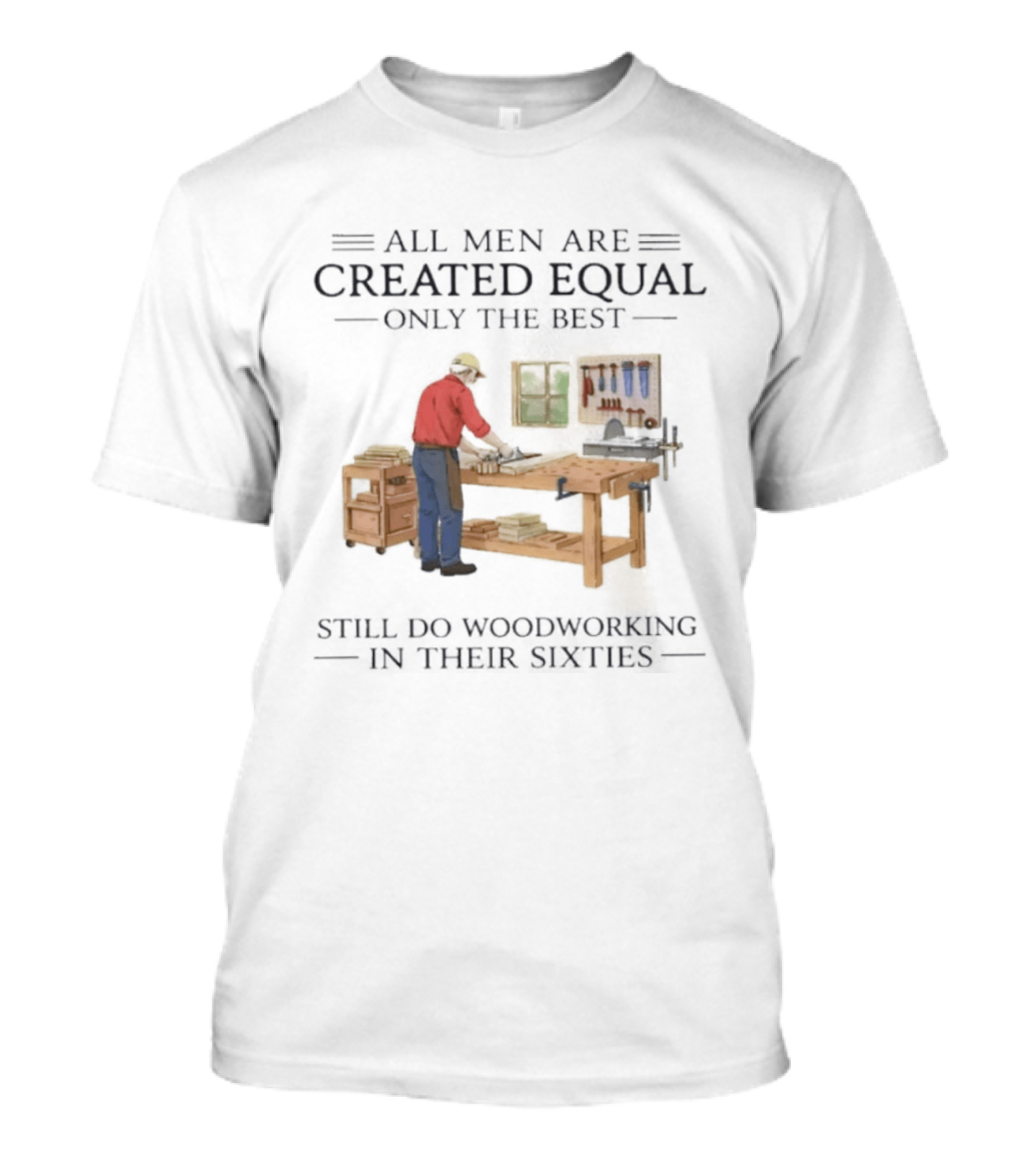 All Men Are Created Equal Only The Best Still Do Woodworking In Their Sixties Vintage Woodworker 60s T-Shirt