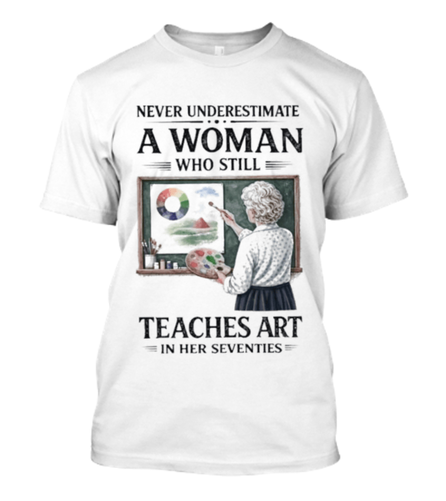 Never Underestimate A Woman Who Still Teaches Art In Her Seventies T-Shirt