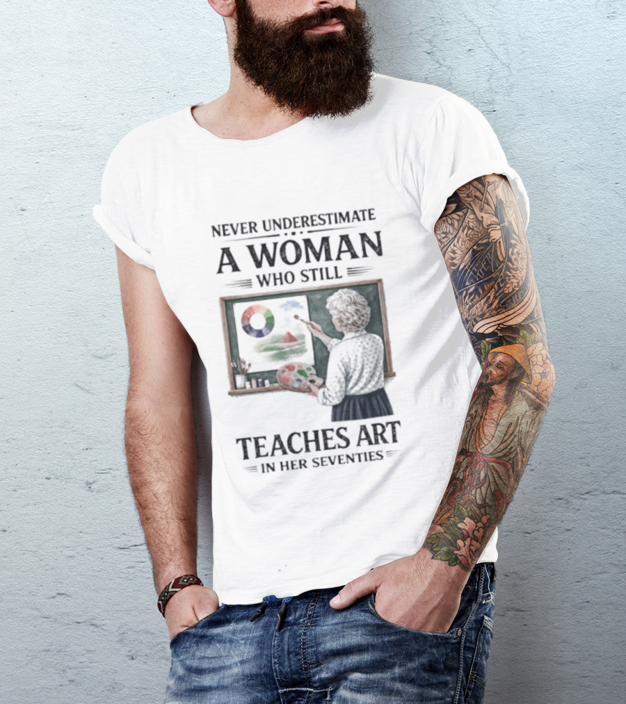 Never Underestimate A Woman Who Still Teaches Art In Her Seventies T-Shirt
