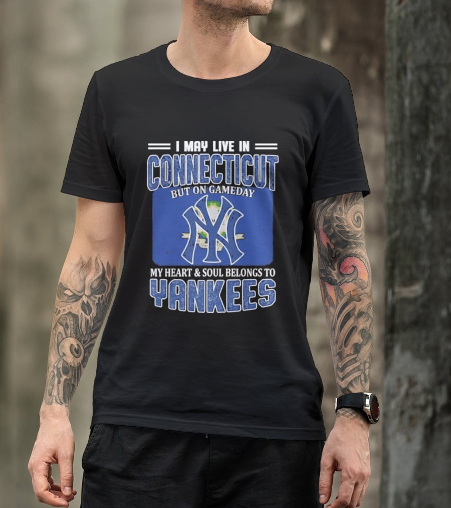 I May Live In Connecticut But On Gameday My Heart And Soul Belongs To Yankees T-Shirt