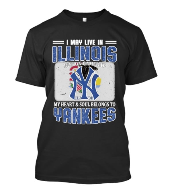 I May Live In Illinois But On Gameday My Heart And Soul Belongs To Yankees T-Shirt
