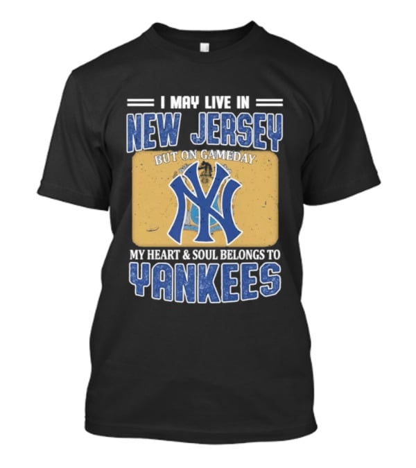 I May Live In New Jersey But On Gameday My Heart And Soul Belongs To Yankees T-Shirt