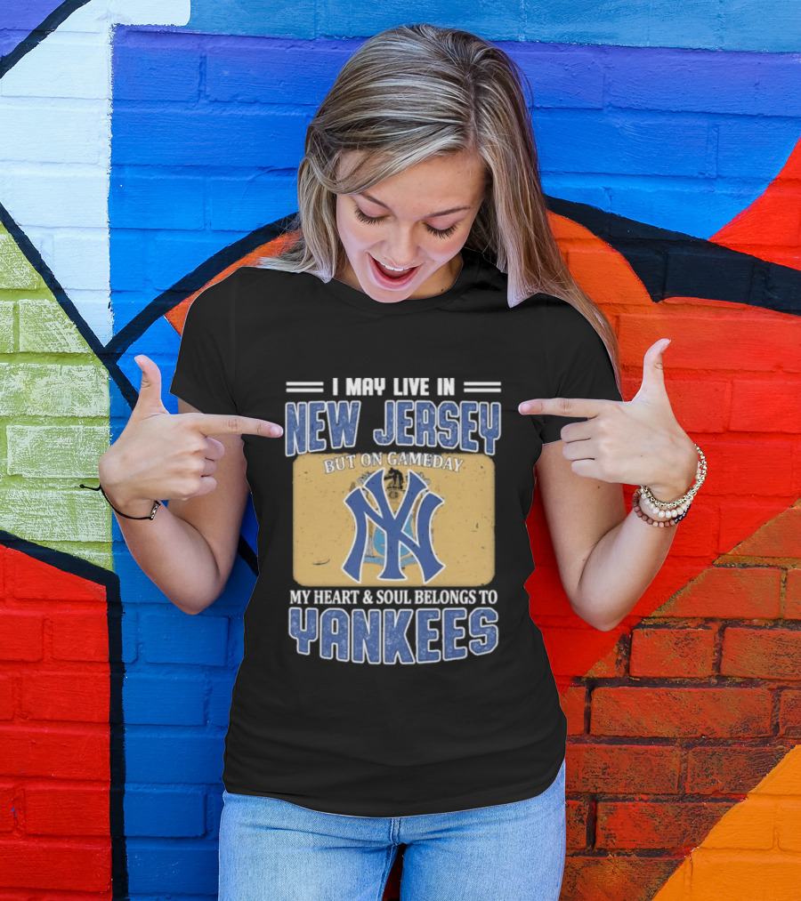 I May Live In New Jersey But On Gameday My Heart And Soul Belongs To Yankees T-Shirt