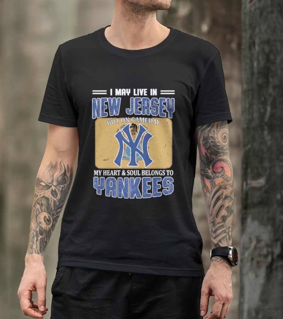 I May Live In New Jersey But On Gameday My Heart And Soul Belongs To Yankees T-Shirt