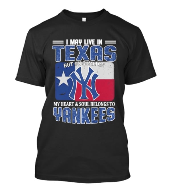 I May Live In Texas But On Gameday My Heart And Soul Belongs To Yankees T-Shirt