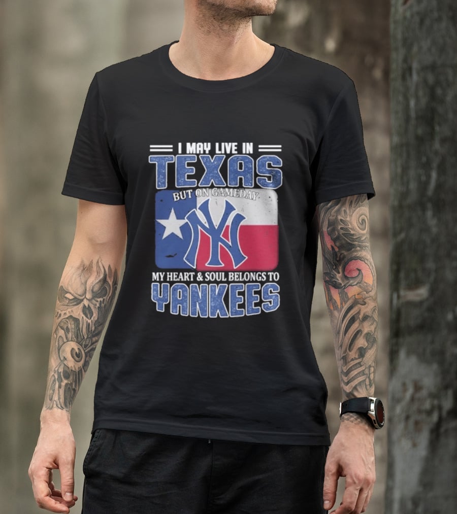 I May Live In Texas But On Gameday My Heart And Soul Belongs To Yankees T-Shirt