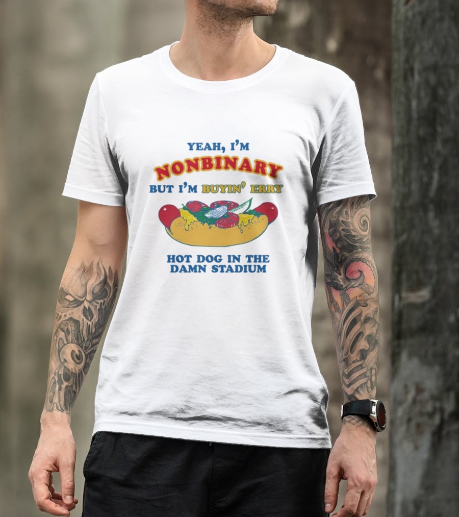 Yeah I'm Nonbinary But I'm Buyin' Erry Hot Dog In The Damn Stadium T-Shirt