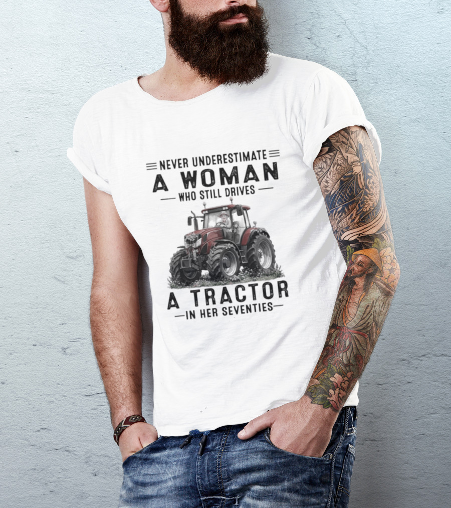 Never Underestimate A Woman Who Still Drives A Tractor In Her Seventies T-Shirt