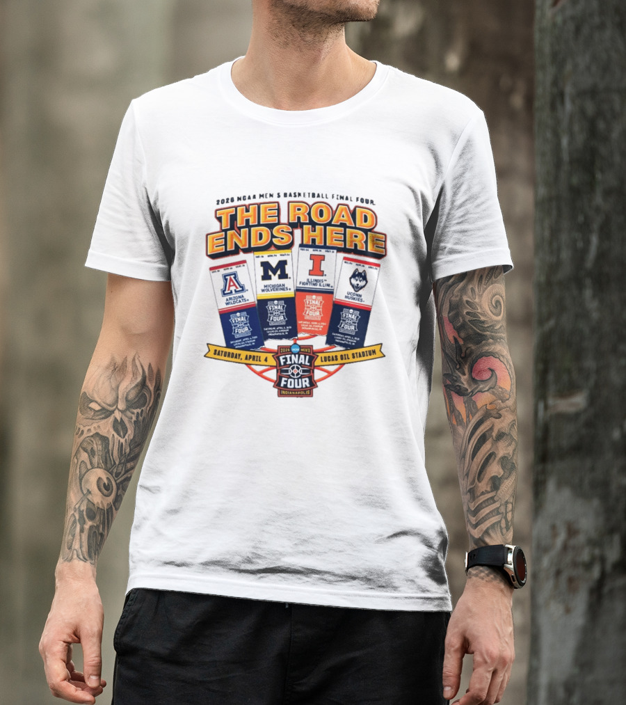2026 NCAA Men's Basketball Final Four The Road Ends Here Arizona Michigan Illinois UConn Saturday April 4 Lucas Oil Stadium Indianapolis T-Shirt