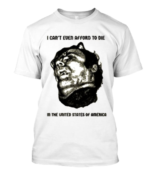 I Can't Even Afford To Die In The United States Of America T-Shirt