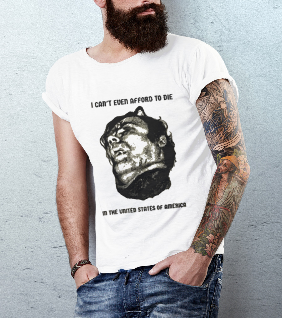 I Can't Even Afford To Die In The United States Of America T-Shirt
