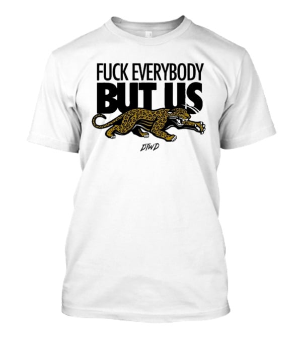Jaguars Fuck Everybody But Us DTWD T-Shirt
