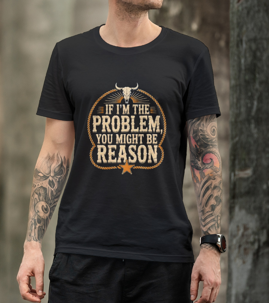 If I'm The Problem You Might Be Reason Western Rope Bull Skull Star T-Shirt