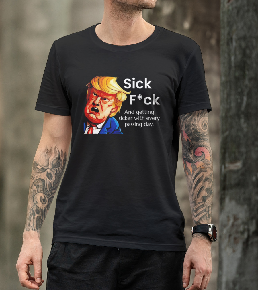 Sick F*ck And Getting Sicker With Every Passing Day Trump Caricature T-Shirt