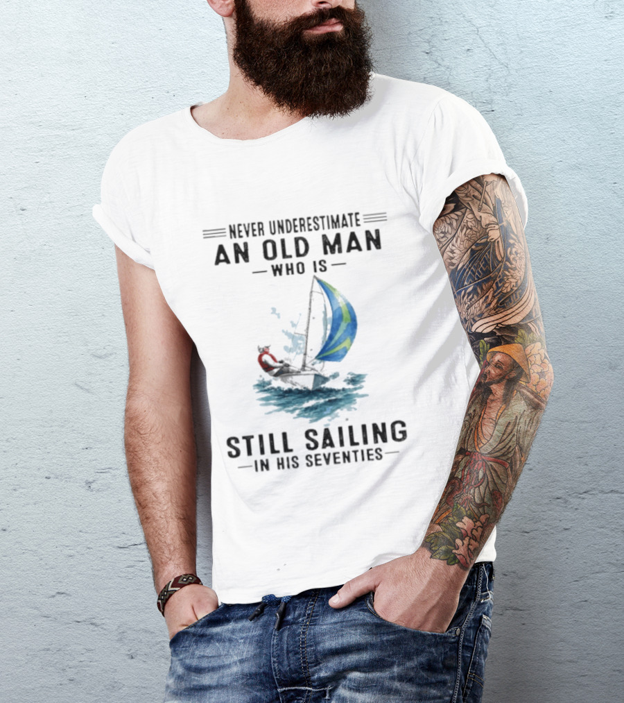 Never Underestimate An Old Man Who Is Still Sailing In His Seventies T-Shirt