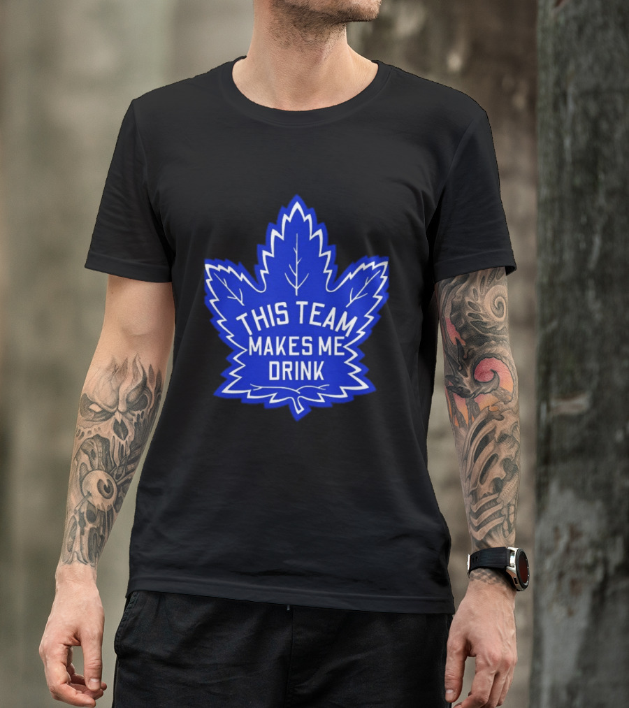 Men This Team Makes Me Drink Toronto Maple Leafs For Sale T-Shirt
