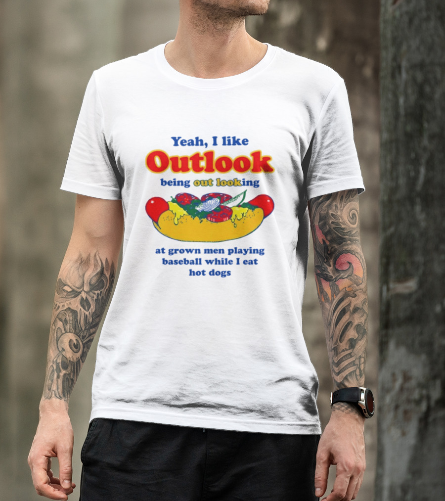 Yeah I Like Outlook Being Out Looking At Grown Men Playing Baseball While I Eat Hot Dogs T-Shirt