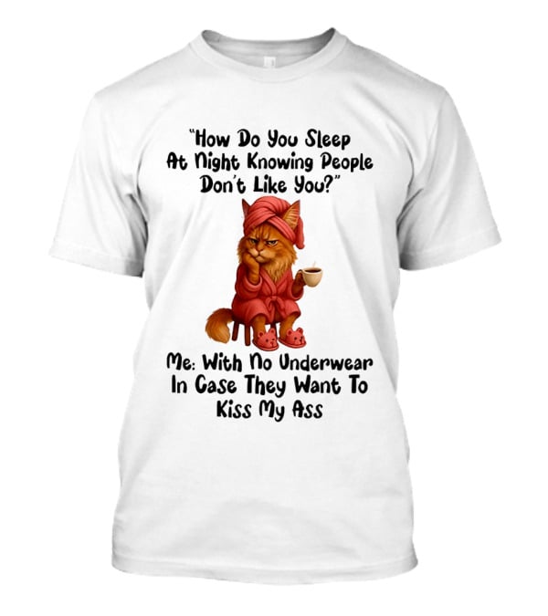 Cat How Do You Sleep At Night Knowing People Don't Like You With No Underwear In Case They Want To Kiss My Ass T-Shirt