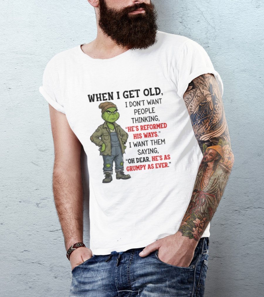 Grinch When I Get Old I Don't Want People Thinking He's Reformed His Ways Oh Dear He's As Grumpy As Ever T-Shirt