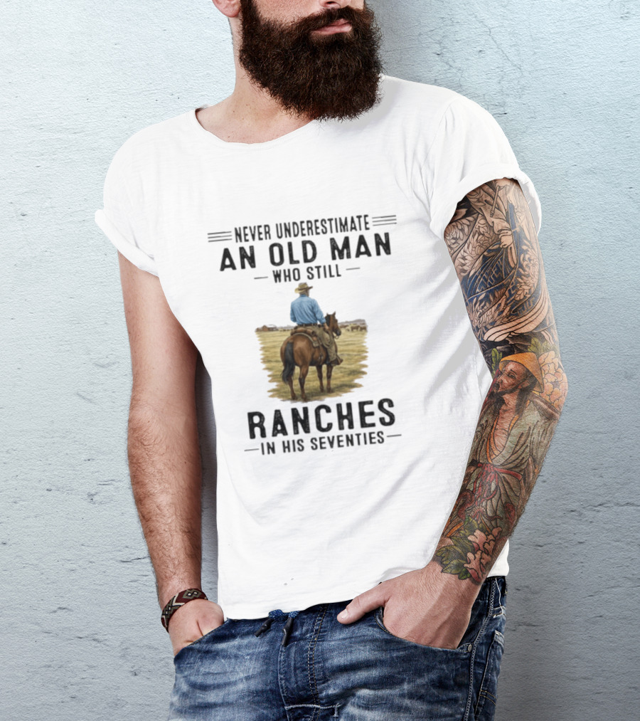 Never Underestimate An Old Man Who Still Ranches In His Seventies Rancher Cowboy T-Shirt